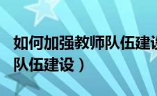 如何加强教师队伍建设100字（如何加强教师队伍建设）