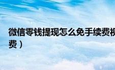 微信零钱提现怎么免手续费视频（微信零钱提现怎么免手续费）