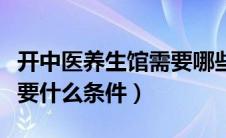 开中医养生馆需要哪些条件（开中医养生馆需要什么条件）