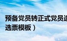 预备党员转正式党员选票表格（预备党员转正选票模板）