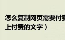 怎么复制网页需要付费的文字（如何复制网页上付费的文字）