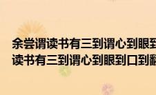 余尝谓读书有三到谓心到眼到口到翻译成现代汉语（余尝谓读书有三到谓心到眼到口到翻译）