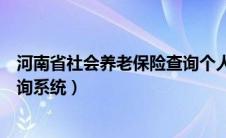 河南省社会养老保险查询个人账户（河南省社会养老保险查询系统）