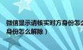 微信显示请核实对方身份怎么解除呢（微信显示请核实对方身份怎么解除）