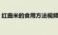 红曲米的食用方法视频（红曲米的食用方法）