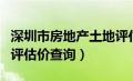 深圳市房地产土地评估有限公司（深圳国土局评估价查询）