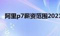 阿里p7薪资范围2021（阿里p7薪资水平）