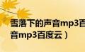 雪落下的声音mp3百度云下载（雪落下的声音mp3百度云）