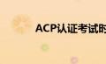 ACP认证考试时间（acp认证）