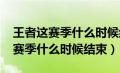 王者这赛季什么时候结束2024年的（王者这赛季什么时候结束）