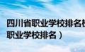 四川省职业学校排名榜前十名有那些（四川省职业学校排名）