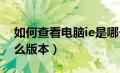 如何查看电脑ie是哪个版本?（怎么查ie是什么版本）