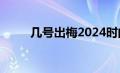 几号出梅2024时间表（几号出梅）