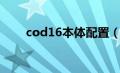 cod16本体配置（cod16配置要求）