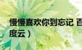 慢慢喜欢你到忘记 百度网盘（慢慢喜欢你百度云）