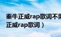 秦牛正威rap歌词不需要糖和玫瑰视频（秦牛正威rap歌词）