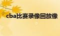 cba比赛录像回放像（cba联赛录像回放）