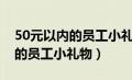 50元以内的员工小礼物送什么好（50元以内的员工小礼物）