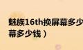 魅族16th换屏幕多少钱一个（魅族16th换屏幕多少钱）