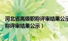 河北省高级职称评审结果公示后多久能领证（河北省高级职称评审结果公示）