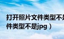 打开照片文件类型不是jpg格式（打开照片文件类型不是jpg）