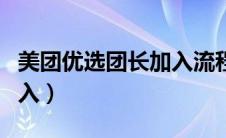 美团优选团长加入流程（美团优选团长怎么加入）