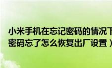 小米手机在忘记密码的情况下怎么恢复出厂设置（小米手机密码忘了怎么恢复出厂设置）