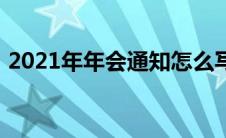 2021年年会通知怎么写（2021年年会通知）