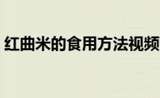 红曲米的食用方法视频（红曲米的食用方法）