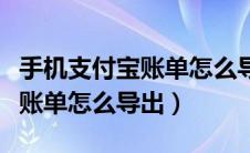 手机支付宝账单怎么导出到电脑（手机支付宝账单怎么导出）