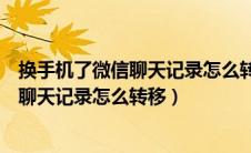 换手机了微信聊天记录怎么转移到新手机上（换手机了微信聊天记录怎么转移）