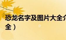 恐龙名字及图片大全介绍（恐龙名字及图片大全）