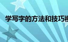 学写字的方法和技巧视频（学写字的方法）