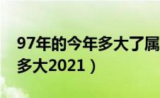 97年的今年多大了属什么生肖（97年的今年多大2021）