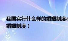 我国实行什么样的婚姻制度a婚姻自由（我国实行什么样的婚姻制度）