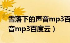 雪落下的声音mp3百度云下载（雪落下的声音mp3百度云）