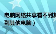 电脑网络共享看不到其他电脑（网络共享看不到其他电脑）