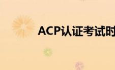 ACP认证考试时间（acp认证）