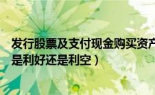 发行股票及支付现金购买资产是利好吗（发行股份购买资产是利好还是利空）