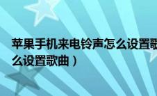 苹果手机来电铃声怎么设置歌曲视频（苹果手机来电铃声怎么设置歌曲）