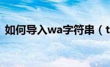 如何导入wa字符串（tmw怎么导入字符串）