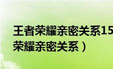 王者荣耀亲密关系15级要多少亲密度（王者荣耀亲密关系）