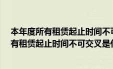 本年度所有租赁起止时间不可交叉是什么意思?（本年度所有租赁起止时间不可交叉是什么意思）