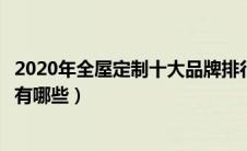 2020年全屋定制十大品牌排行榜（全屋定制十大品牌排行榜有哪些）