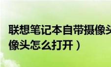 联想笔记本自带摄像头打不开（联想笔记本摄像头怎么打开）