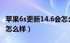 苹果6s更新14.6会怎么样（苹果6s更新ios14怎么样）