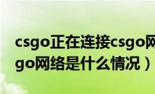 csgo正在连接csgo网络啥意思（正在连接csgo网络是什么情况）