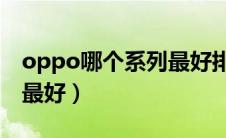 oppo哪个系列最好排行榜（OPPO哪个系列最好）