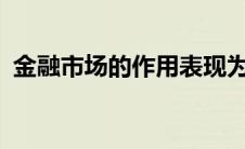 金融市场的作用表现为?（金融市场的作用）