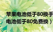 苹果电池低于80换手机还是换电池好（苹果电池低于80免费换）